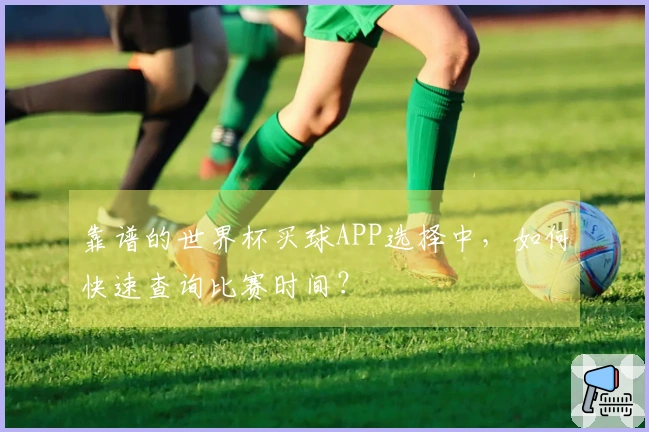 靠谱的世界杯买球APP选择中，如何快速查询比赛时间？