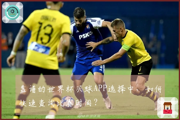 靠谱的世界杯买球APP选择中，如何快速查询比赛时间？