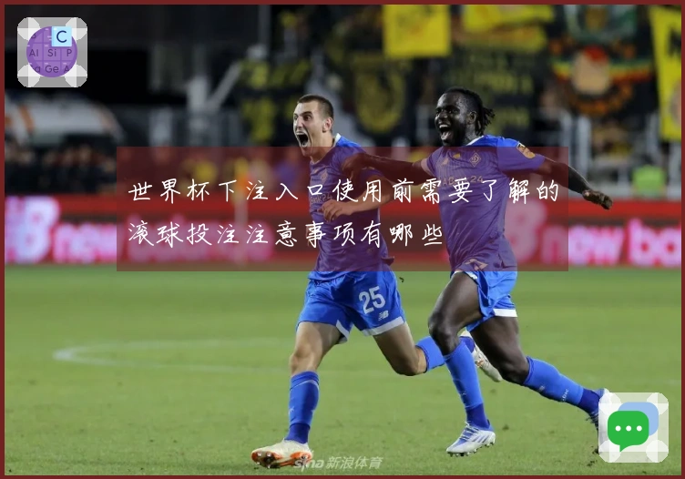 世界杯下注入口使用前需要了解的滚球投注注意事项有哪些