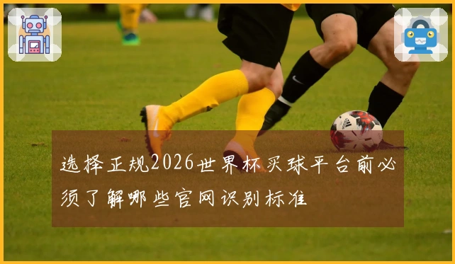 选择正规2026世界杯买球平台前必须了解哪些官网识别标准