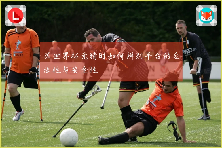 买世界杯竞猜时如何辨别平台的合法性与安全性
