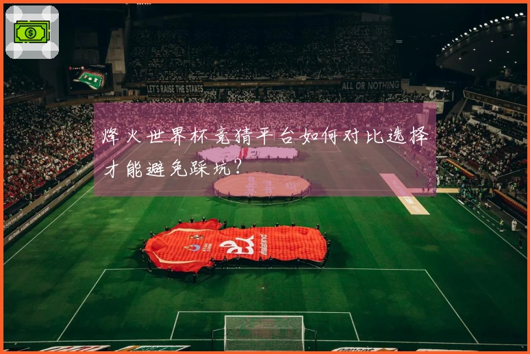烽火世界杯竞猜平台如何对比选择才能避免踩坑？