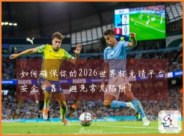 如何确保你的2026世界杯竞猜平台安全可靠，避免常见陷阱？