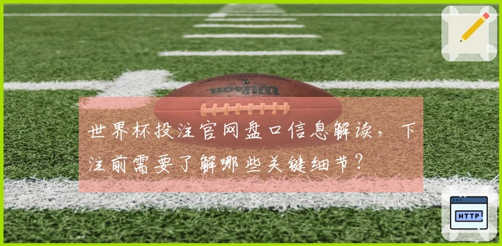 世界杯投注官网盘口信息解读，下注前需要了解哪些关键细节？