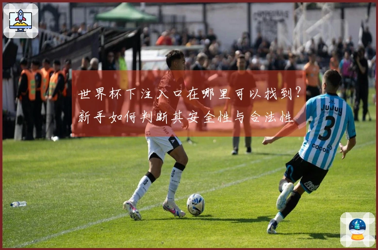 世界杯下注入口在哪里可以找到？新手如何判断其安全性与合法性