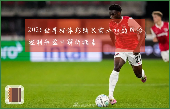 2026世界杯体彩购买前必知的风险控制和盘口解析指南