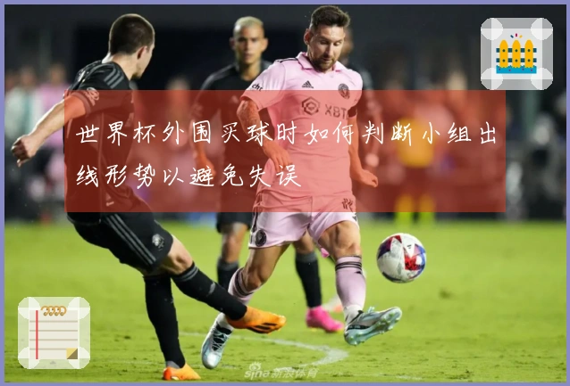 世界杯外围买球时如何判断小组出线形势以避免失误