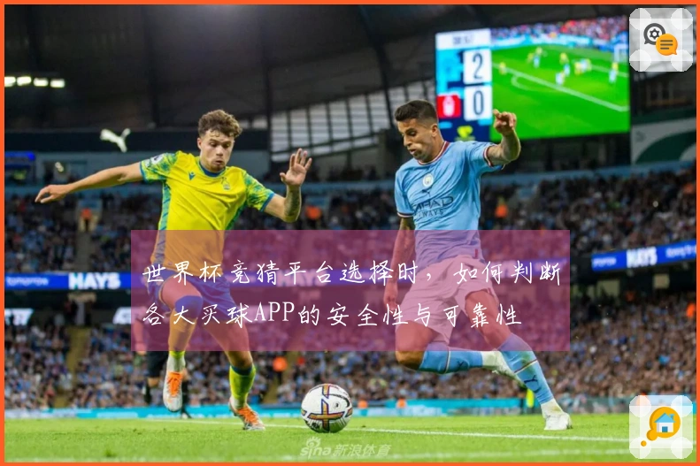 世界杯竞猜平台选择时，如何判断各大买球APP的安全性与可靠性