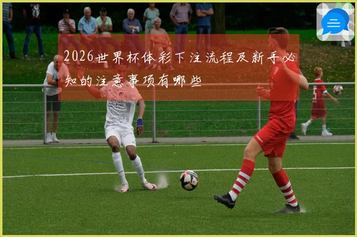 2026世界杯体彩下注流程及新手必知的注意事项有哪些