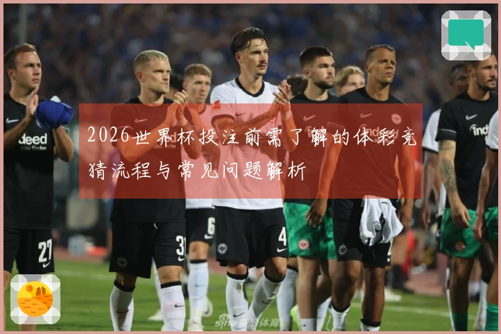 2026世界杯投注前需了解的体彩竞猜流程与常见问题解析