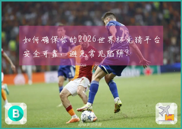 如何确保你的2026世界杯竞猜平台安全可靠，避免常见陷阱？