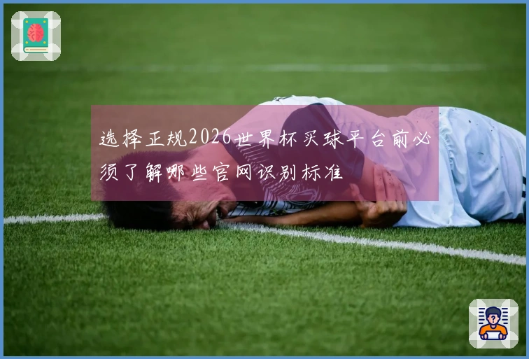 选择正规2026世界杯买球平台前必须了解哪些官网识别标准