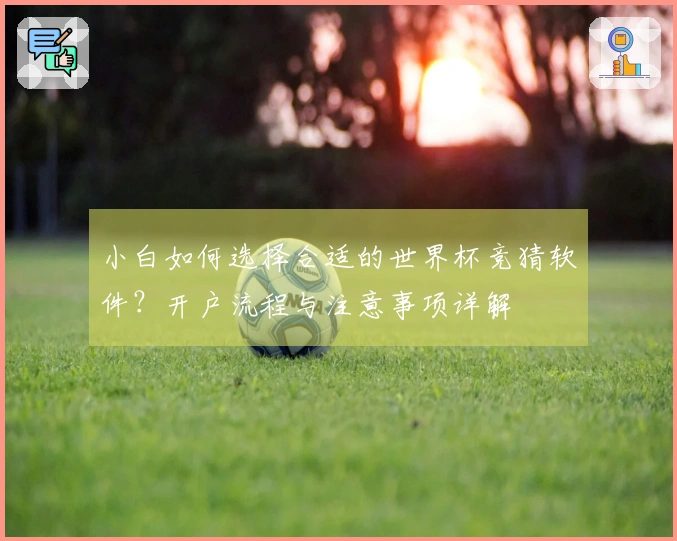小白如何选择合适的世界杯竞猜软件？开户流程与注意事项详解