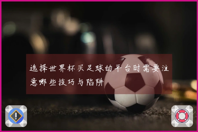 选择世界杯买足球的平台时需要注意哪些技巧与陷阱
