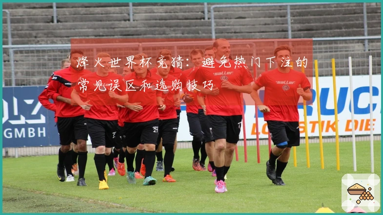 烽火世界杯竞猜：避免热门下注的常见误区和选购技巧