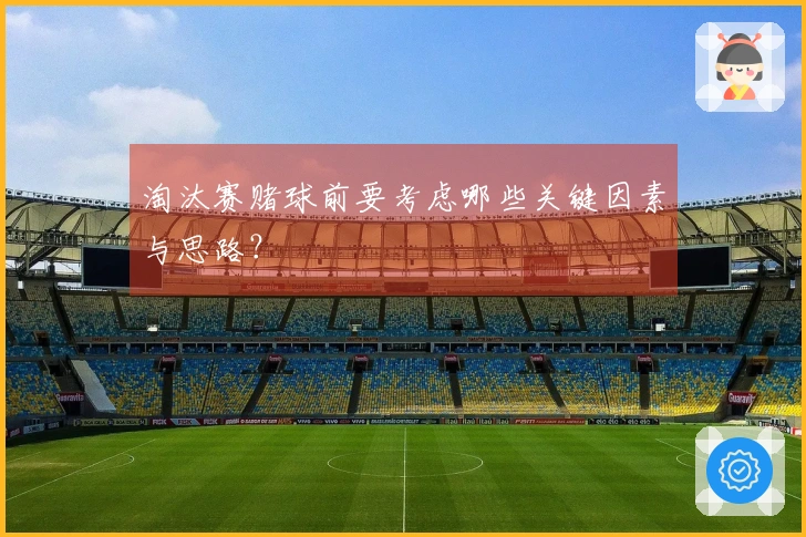 淘汰赛赌球前要考虑哪些关键因素与思路？