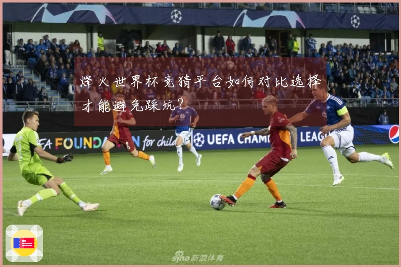 烽火世界杯竞猜平台如何对比选择才能避免踩坑？