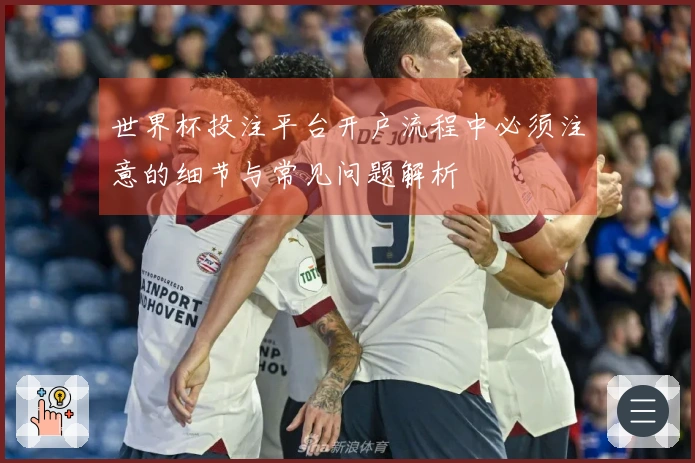 世界杯投注平台开户流程中必须注意的细节与常见问题解析