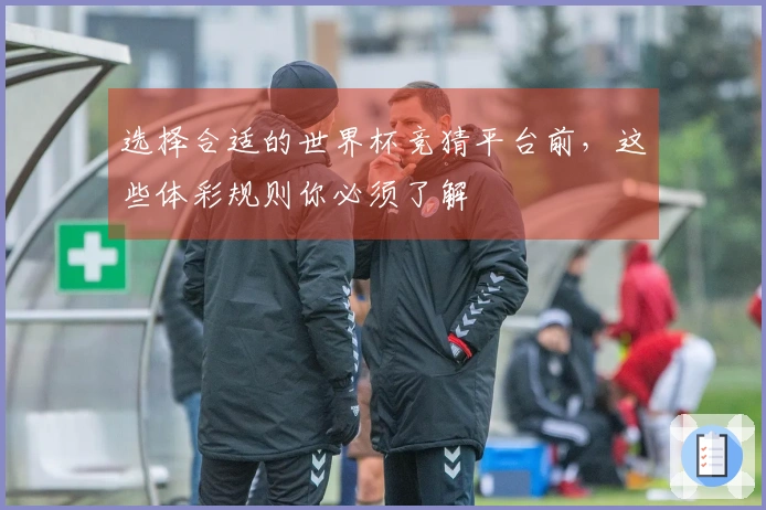选择合适的世界杯竞猜平台前，这些体彩规则你必须了解