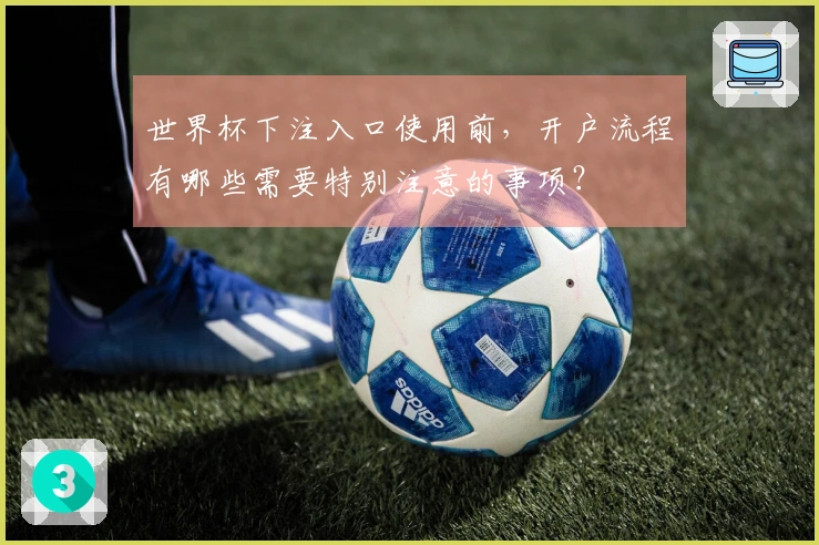 世界杯下注入口使用前，开户流程有哪些需要特别注意的事项？