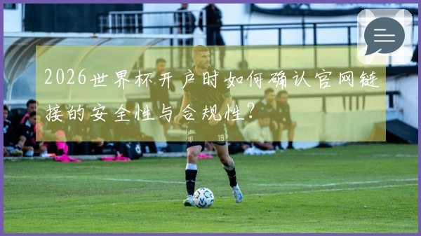 2026世界杯开户时如何确认官网链接的安全性与合规性？