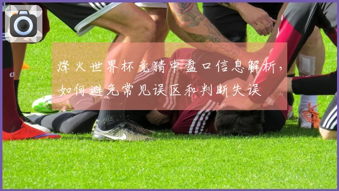 烽火世界杯竞猜中盘口信息解析，如何避免常见误区和判断失误