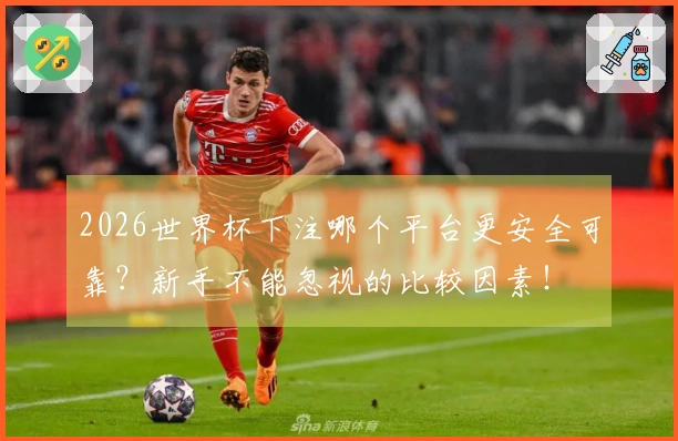 2026世界杯下注哪个平台更安全可靠？新手不能忽视的比较因素！