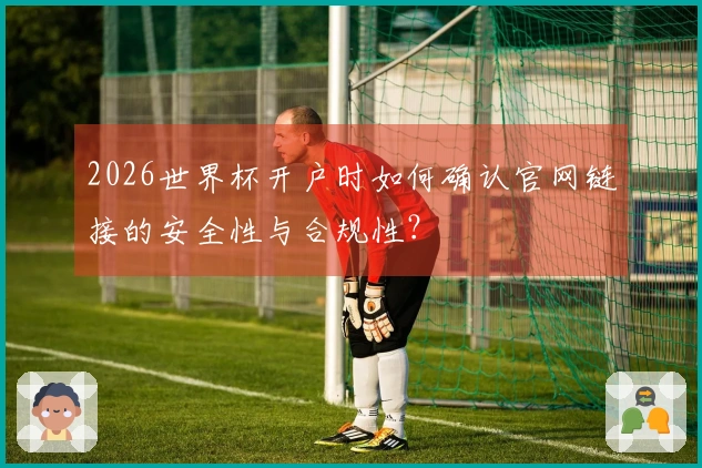 2026世界杯开户时如何确认官网链接的安全性与合规性？