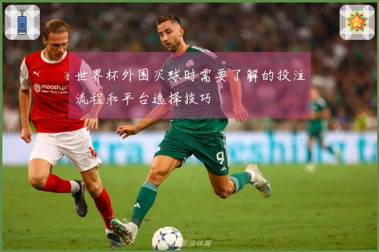 世界杯外围买球时需要了解的投注流程和平台选择技巧